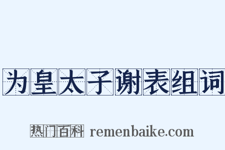 为皇太子谢表组词是什么意思的图片